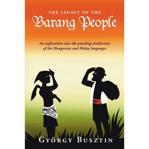 The Legacy of the Barang People: An Exploration Into the Puzzling Similarities of the Hungarian and Ma..., Equinox Publishing (Indonesia)