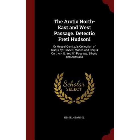 The Arctic North-East and West Passage. Detectio Freti Hudsoni: Or Hessel Gerritsz''s Collection of Tra..., Andesite Press