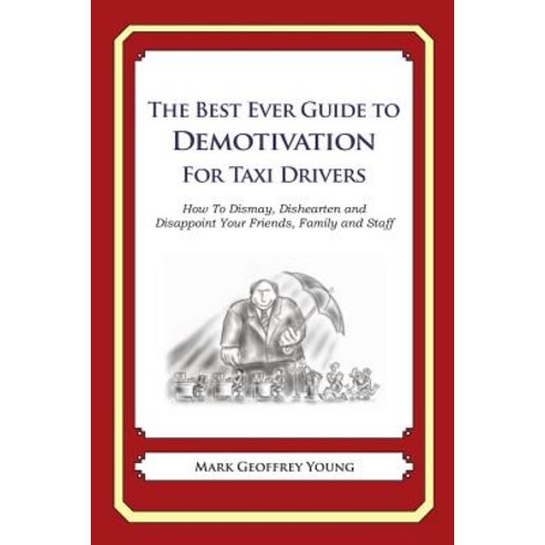 The Best Ever Guide to Demotivation for Taxi Drivers: How to Dismay Dishearten and Disappoint Your Fr..., Createspace Independent Publishing Platform