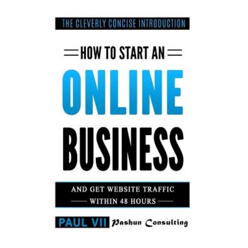 How to Start an Online Business: And Get Website Traffic Within 48 Hours: The Cleverly Concise Introdu..., Createspace Independent Publishing Platform