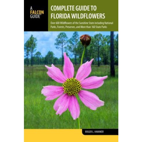 Complete Guide to Florida Wildflowers: Over 600 Wildflowers of the Sunshine State Including National P..., Falcon Press Publishing