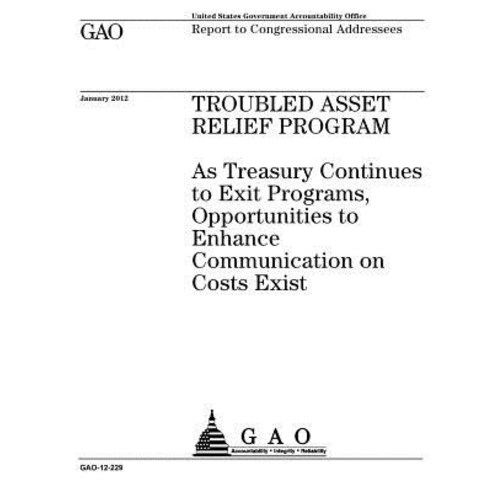 Troubled Asset Relief Program: As Treasury Continues to Exit Programs Opportunities to Enhance Commun..., Createspace Independent Publishing Platform