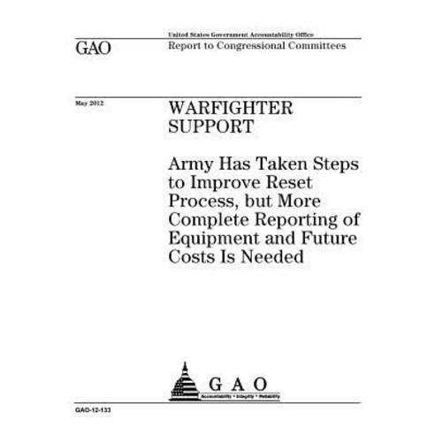 Warfighter Support: Army Has Taken Steps to Improve Reset Process But More Complete Reporting of Equi..., Createspace Independent Publishing Platform