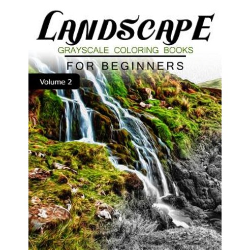 Landscapes Grayscale Coloring Books for Beginners Volume 2: Grayscale Photo Coloring Book for Grown Up..., Createspace Independent Publishing Platform
