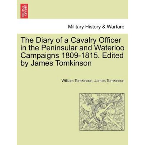 The Diary of a Cavalry Officer in the Peninsular and Waterloo Campaigns 1809-1815. Edited by James Tom..., British Library, Historical Print Editions