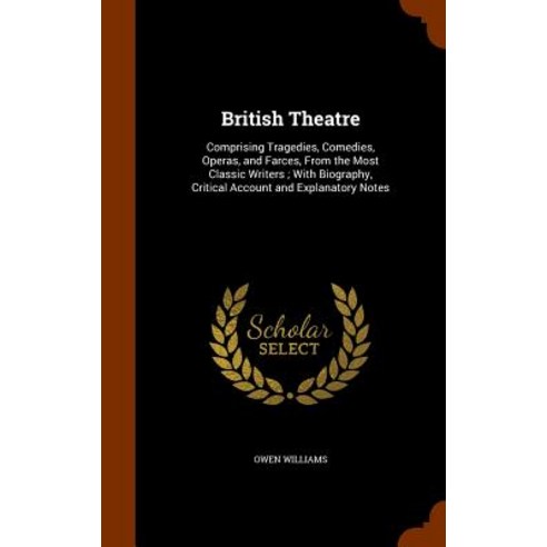 British Theatre: Comprising Tragedies Comedies Operas and Farces from the Most Classic Writers; Wi..., Arkose Press