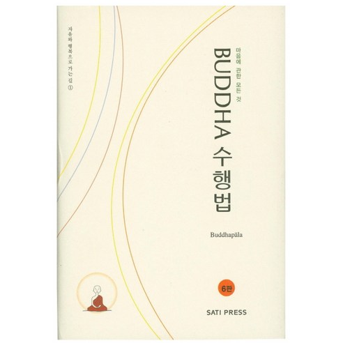 Buddha 수행법 : 마음에 관한 모든 것 자유와 행복으로 가는 길 1 6판 양장본, SATI PRESS