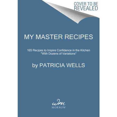 My Master Recipes: 165 Recipes to Inspire Confidence in the Kitchen with Dozens of Variations, William Morrow Cookbooks