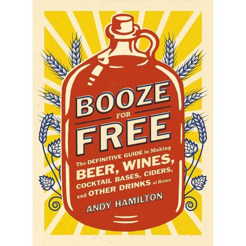 Booze for Free: The Definitive Guide to Making Beer Wines Cocktail Bases Ciders and Other Drinks at Home, Plume