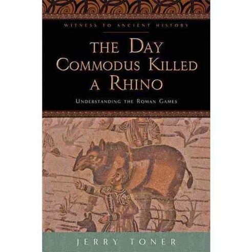 The Day Commodus Killed a Rhino: Understanding the Roman Games, Johns Hopkins Univ Pr