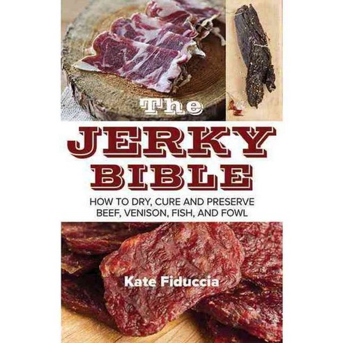 The Jerky Bible: How to Dry Cure and Preserve Beef Venison Fish and Fowl, Skyhorse Pub Co Inc