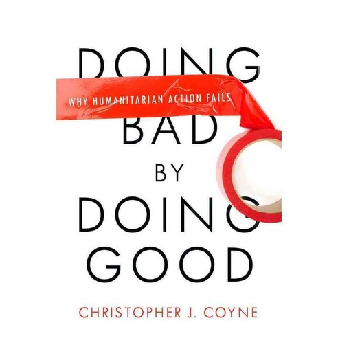Doing Bad by Doing Good: Why Humanitarian Action Fails, Stanford Economics & Finance