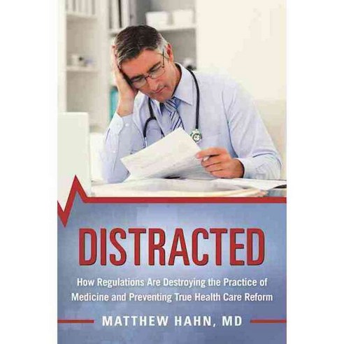 Distracted: How Regulations Are Destroying the Practice of Medicine and Preventing True Health-care Reform, Skyhorse Pub Co Inc