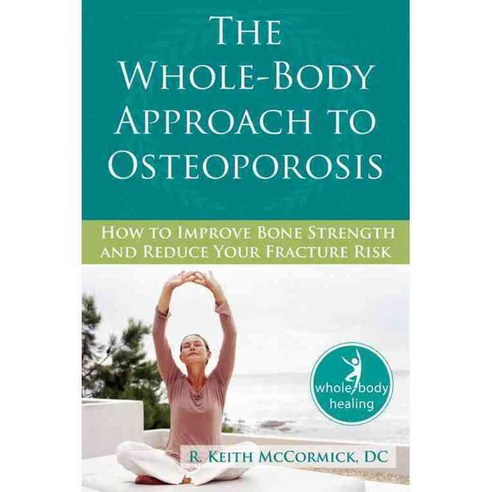 The Whole-Body Approach to Osteoporosis: How to Improve Bone Strength and Reduce Your Fracture Risk, New Harbinger Pubns Inc
