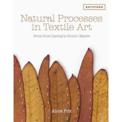 Natural Processes in Textile Art: From Rust Dyeing to Found Objects, B T Batsford Ltd