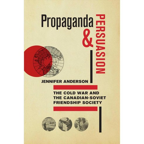 Propaganda and Persuasion: The Cold War and the Canadian-soviet Friendship Society, Univ of Manitoba Pr