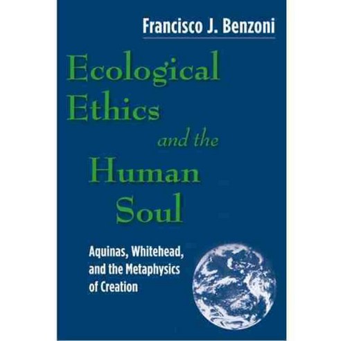 Ecological Ethics and the Human Soul: Aquinas Whitehead and the ...