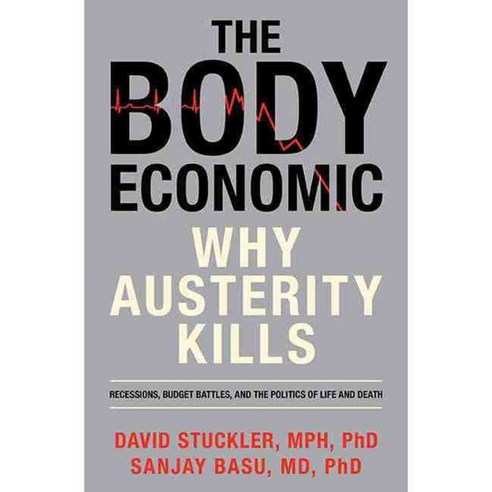 The Body Economic: Why Austerity Kills: Recessions Budget Battles and the Politics of Life and Death, Basic Books
