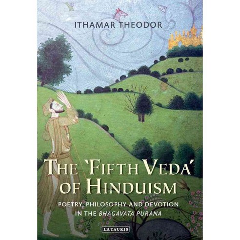 The ''Fifth Veda'' of Hinduism: Poetry Philosophy and Devotion in the Bhagavata Purana, Tauris Academic Studies