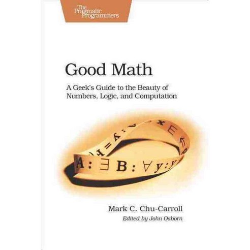 Good Math: A Geek''s Guide to the Beauty of Numbers Logic and ...