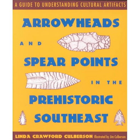 Arrowheads and Spear Points in the Prehistoric Southeast: A Guide to Understanding Cultural Aritifacts, Univ Pr of Mississippi