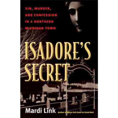 Isadore''s Secret: Sin Murder and Confession in a Northern Michigan Town, Univ of Michigan Pr