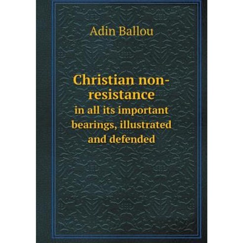 Christian Non-Resistance in All Its Important Bearings Illustrated and Defended Paperback, Book on Demand Ltd.