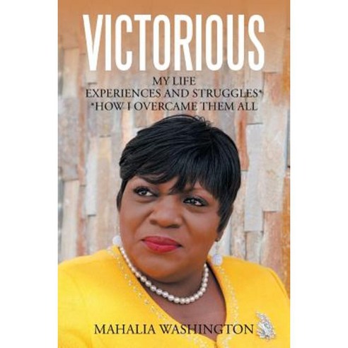 Victorious: My Life Experiences and Struggles* *How I Overcame Them All Paperback, Xlibris Corporation