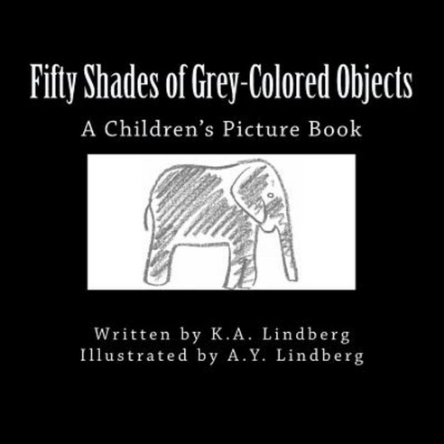 Fifty Shades of Grey-Colored Objects: A Children''s Picture Book Paperback, Createspace Independent Publishing Platform