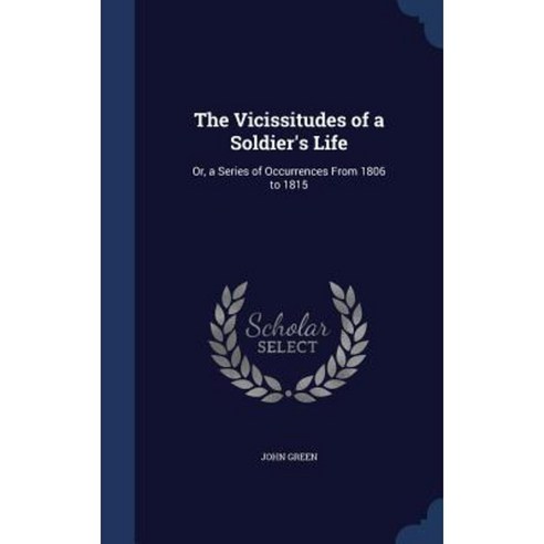 The Vicissitudes of a Soldier''s Life: Or a Series of Occurrences from 1806 to 1815 Hardcover, Sagwan Press