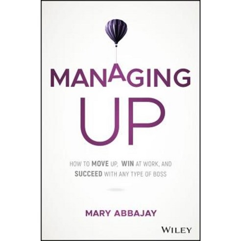 Managing Up: How to Move Up Win at Work and Succeed with Any Type of Boss Hardcover, Wiley