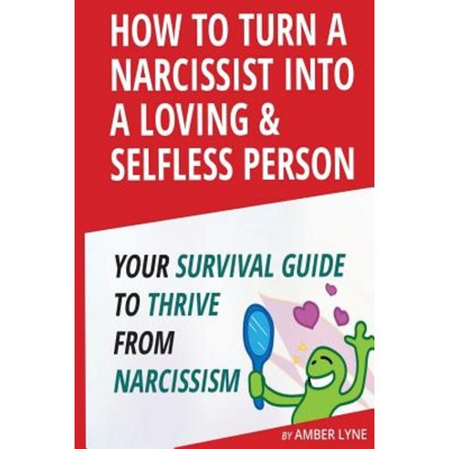 How to Turn a Narcissist Into a Loving & Selfless Person. Paperback, Createspace Independent Publishing Platform