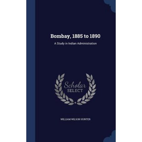 Bombay 1885 to 1890: A Study in Indian Administration Hardcover, Sagwan Press