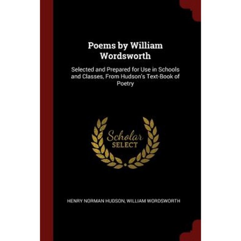 Poems by William Wordsworth: Selected and Prepared for Use in Schools and Classes from Hudson''s Text-Book of Poetry Paperback, Andesite Press