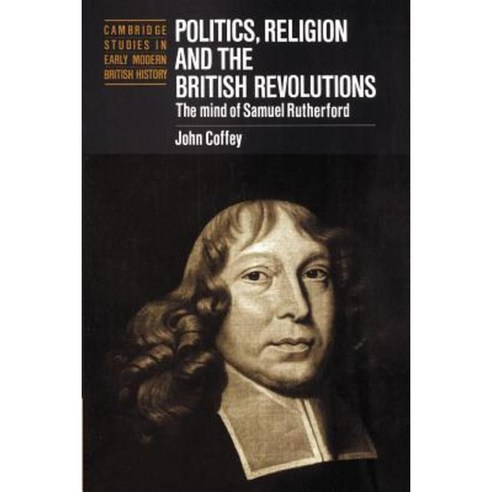 Politics Religion and the British Revolutions: The Mind of Samuel Rutherford Paperback, Cambridge University Press