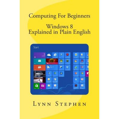 Computing for Beginners - Windows 8 Explained in Plain English Paperback, Createspace Independent Publishing Platform