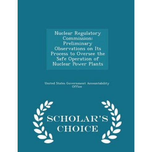 Nuclear Regulatory Commission: Preliminary Observations on Its Process to Oversee the Safe Operation of Nuclear Plants Paperback, Scholar''s Choice