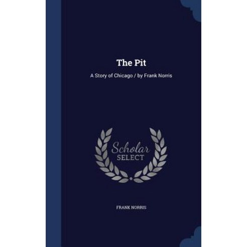 The Pit: A Story of Chicago / By Frank Norris Hardcover, Sagwan Press