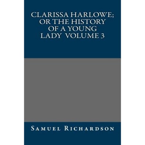 Clarissa Harlowe; Or the History of a Young Lady Volume 3 Paperback, Createspace Independent Publishing Platform