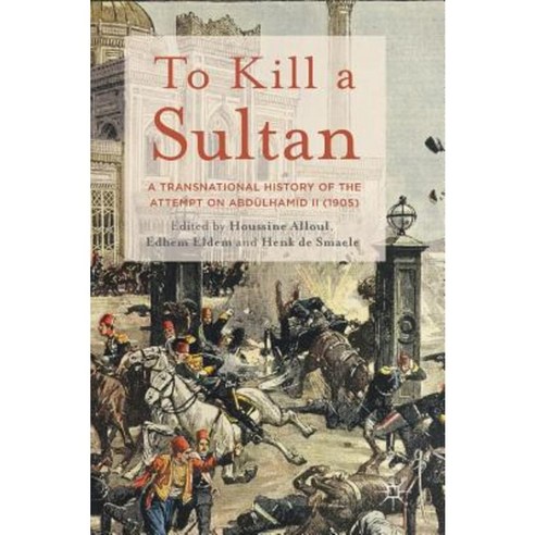 To Kill a Sultan: A Transnational History of the Attempt on Abdulhamid II (1905) Hardcover, Palgrave MacMillan
