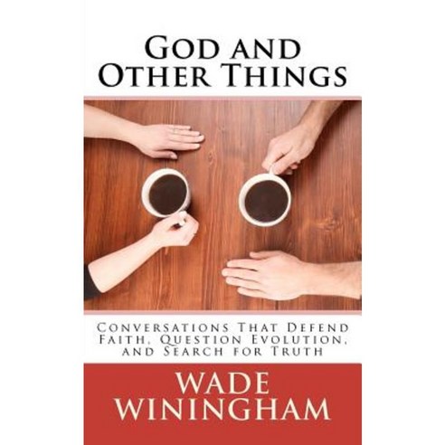 God and Other Things: Conversations That Defend Faith Question Evolution and Search for Truth Paperback, Wade Winingham