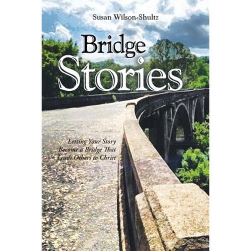Bridge Stories: Letting Your Story Become a Bridge That Leads Others to Christ Paperback, WestBow Press