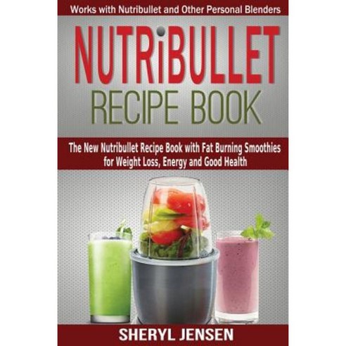 Nutribullet Recipe Book: The New Nutribullet Recipe Book with Fat Burning Smoothies Paperback, Createspace Independent Publishing Platform