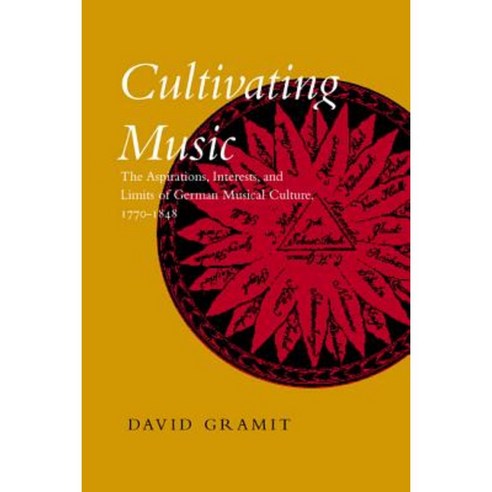 Cultivating Music: The Aspirations Interests and Limits of German Musical Culture 1770-1848 Hardcover, University of California Press