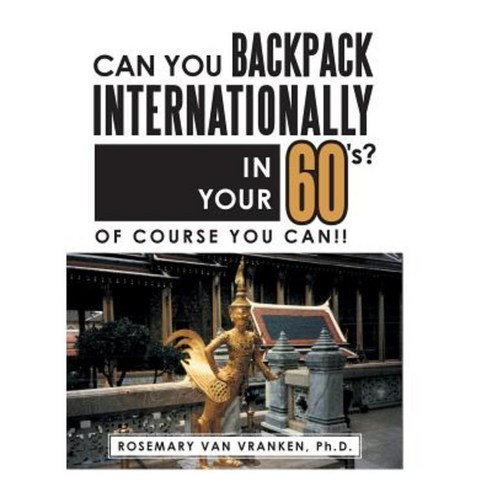 Can You Backpack Internationally in Your 60''s?: Of Course You Can!! Hardcover, Authorhouse
