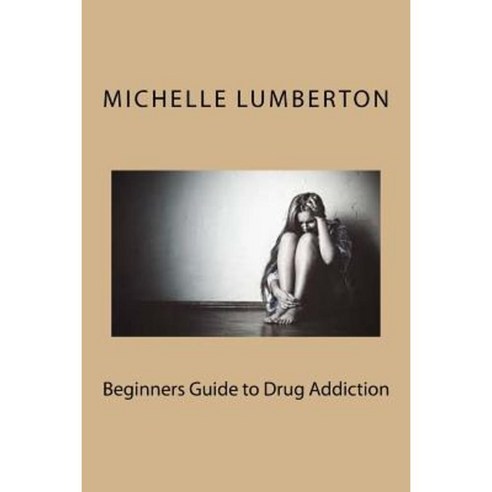 Beginners Guide to Drug Addiction Paperback, Createspace Independent Publishing Platform