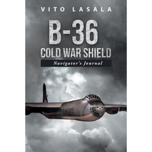 B-36 Cold War Shield: Navigator''s Journal Paperback, Authorhouse