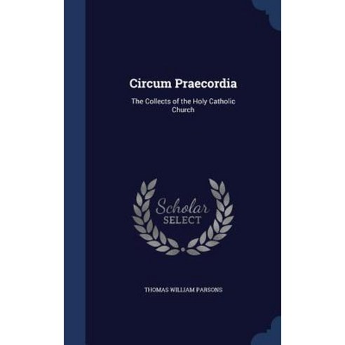 Circum Praecordia: The Collects of the Holy Catholic Church Hardcover, Sagwan Press