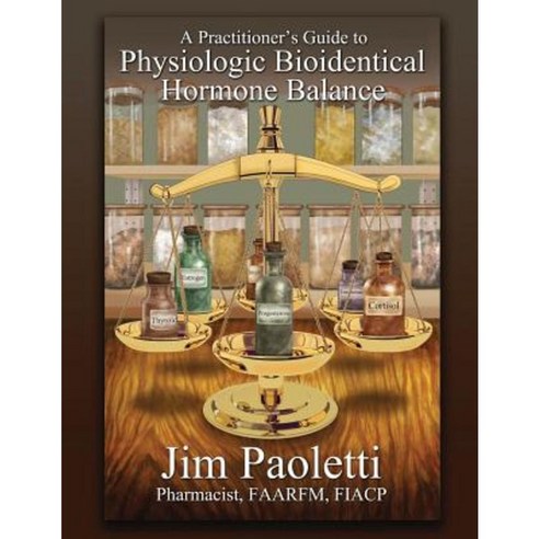 A Practitioner''s Guide to Physiologic Bioidentical Hormone Balance Paperback, Proving Press