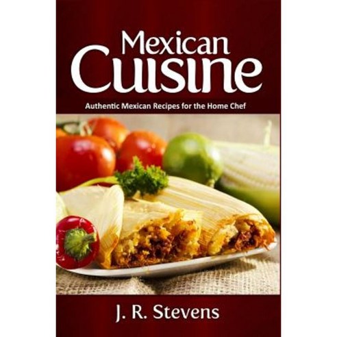 Mexican Cuisine: Authentic Recipes for the Home Chef Paperback, Createspace Independent Publishing Platform